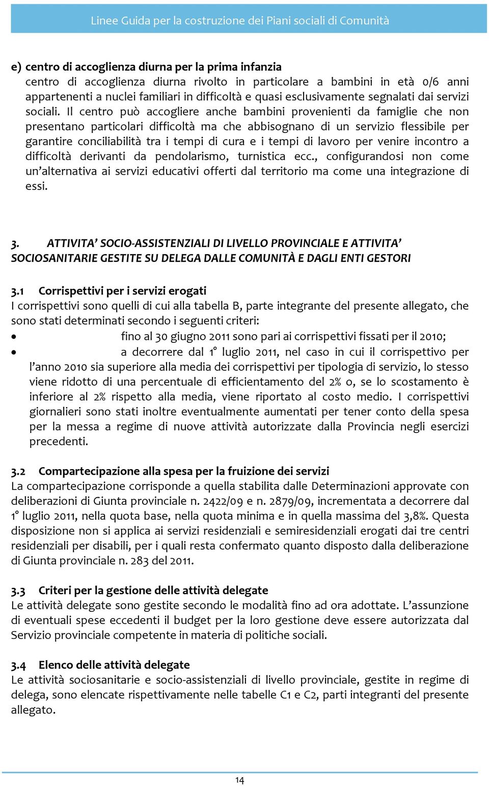 Il centro può accogliere anche bambini provenienti da famiglie che non presentano particolari difficoltà ma che abbisognano di un servizio flessibile per garantire conciliabilità tra i tempi di cura