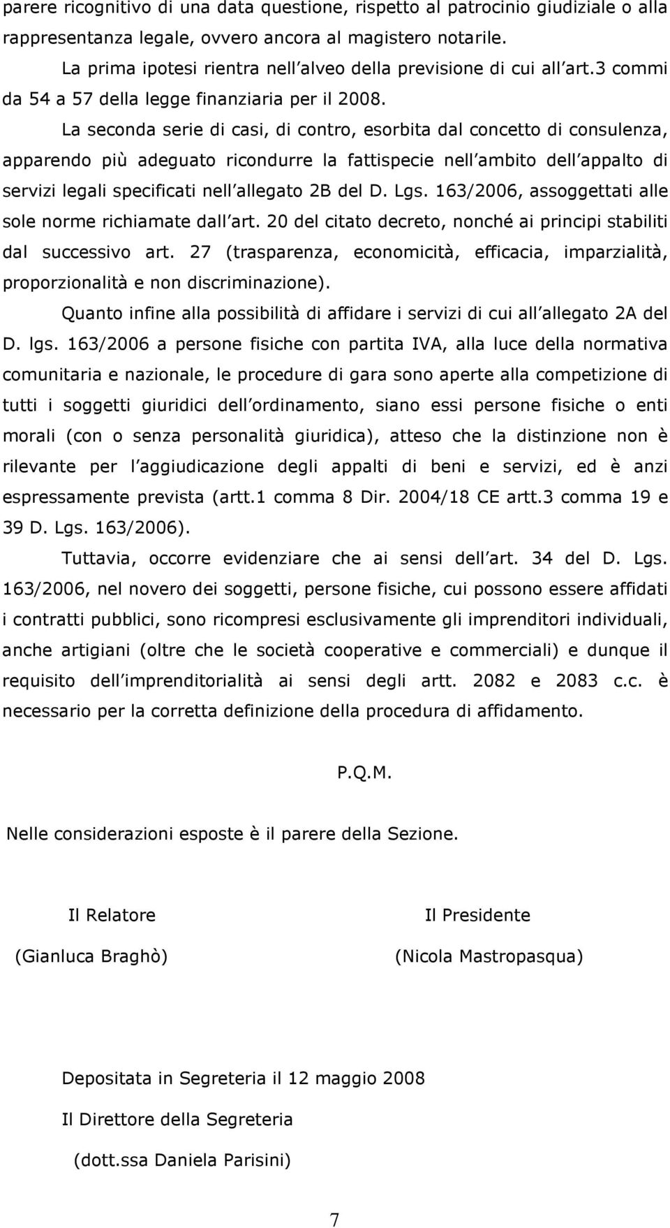 La seconda serie di casi, di contro, esorbita dal concetto di consulenza, apparendo più adeguato ricondurre la fattispecie nell ambito dell appalto di servizi legali specificati nell allegato 2B del