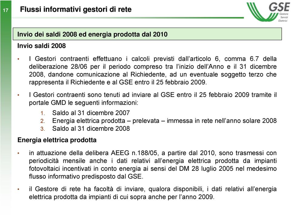 al GSE entro il 25 febbraio 2009. I Gestori contraenti sono tenuti ad inviare al GSE entro il 25 febbraio 2009 tramite il portale GMD le seguenti informazioni: 1. Saldo al 31 dicembre 2007 2.