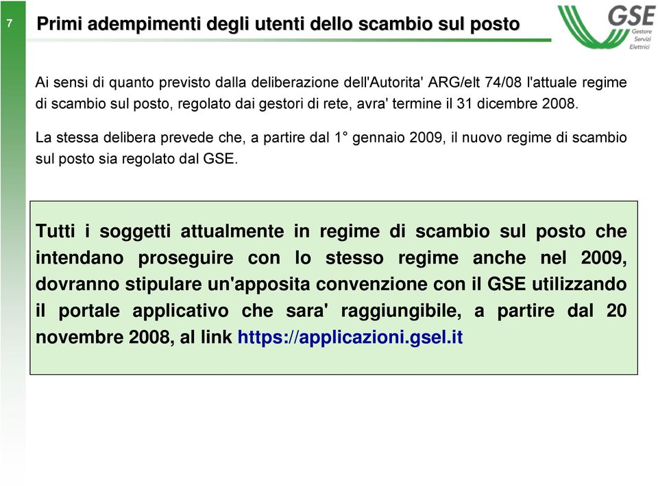 La stessa delibera prevede che, a partire dal 1 gennaio 2009, il nuovo regime di scambio sul posto sia regolato dal GSE.