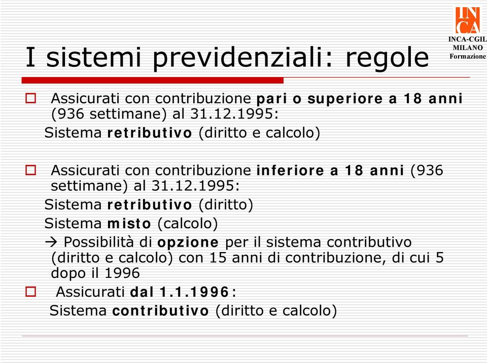 1995: Sistema retributivo (diritto) Sistema misto (calcolo) Possibilità di opzione per il sistema contributivo (diritto