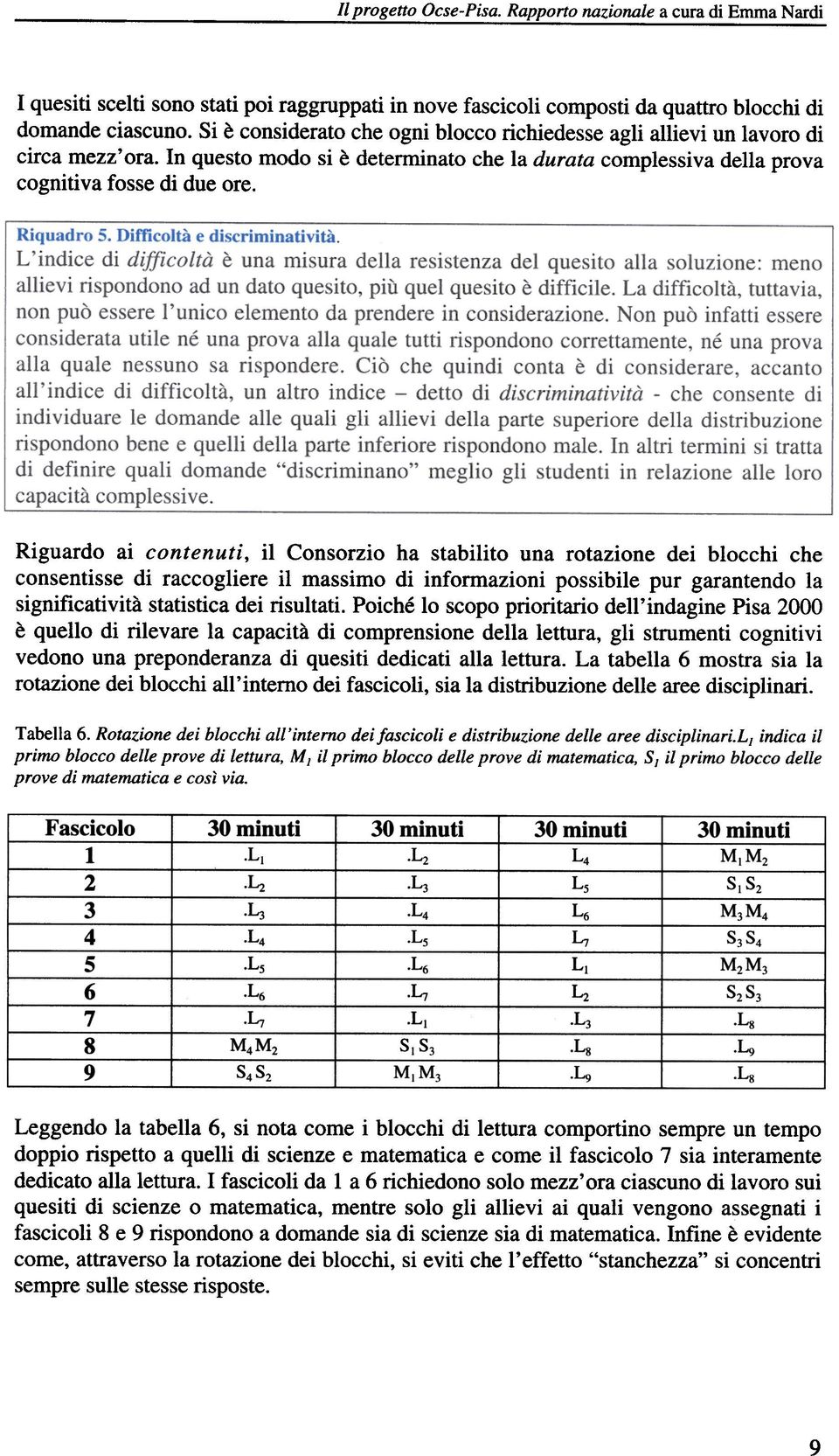 Riguardo ai contenuti, il Consorzio ha stabilito una rotazione dei blocchi che consentisse di raccogliere il massimo di informazioni possibile pur garantendo la significatività statistica dei