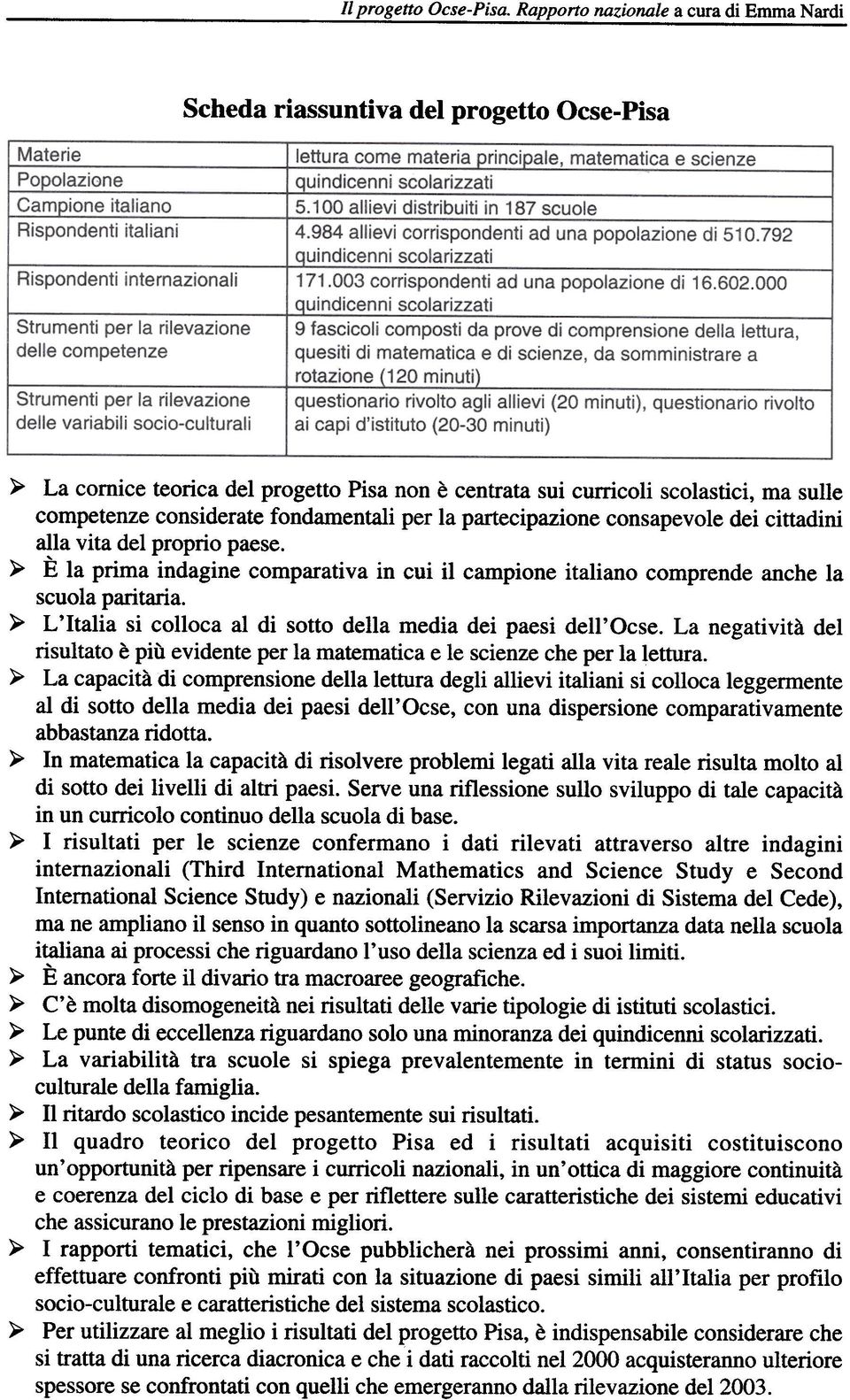 considerate fondamentali per la partecipazione consapevole dei cittadini alla vita del proprio paese. ~ È la prima indagine comparativa in cui il campione italiano comprende anche la scuola paritaria.