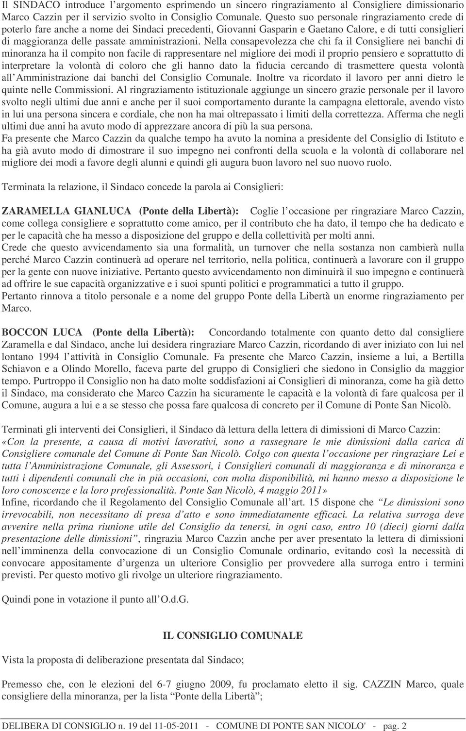 Nella consapevolezza che chi fa il Consigliere nei banchi di minoranza ha il compito non facile di rappresentare nel migliore dei modi il proprio pensiero e soprattutto di interpretare la volontà di