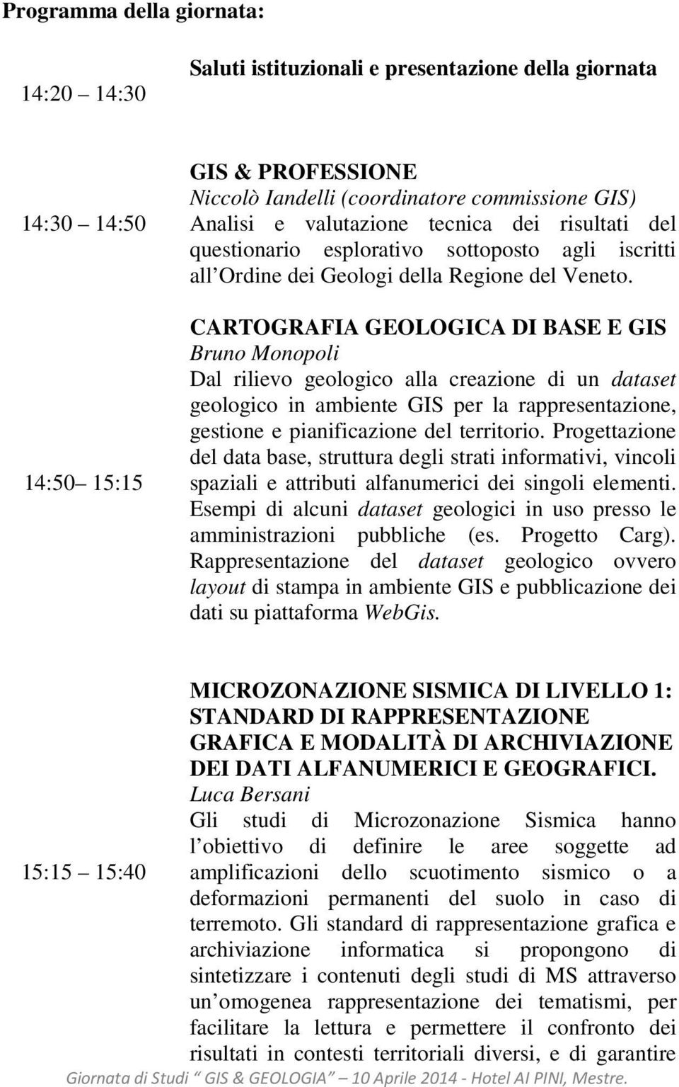 CARTOGRAFIA GEOLOGICA DI BASE E GIS Bruno Monopoli Dal rilievo geologico alla creazione di un dataset geologico in ambiente GIS per la rappresentazione, gestione e pianificazione del territorio.