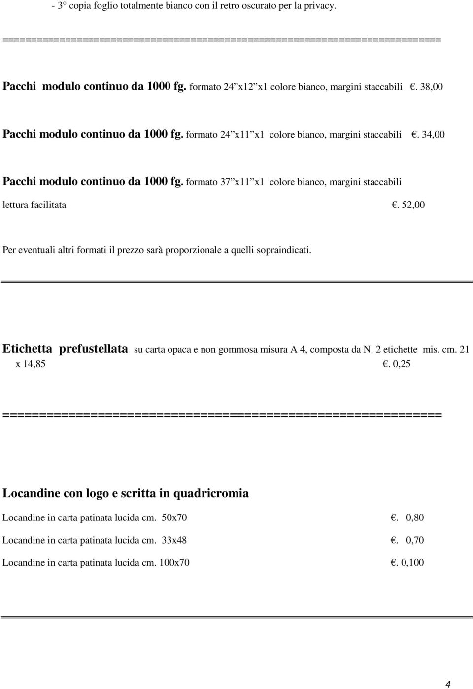 formato 37 x11 x1 colore bianco, margini staccabili lettura facilitata. 52,00 Per eventuali altri formati il prezzo sarà proporzionale a quelli sopraindicati.