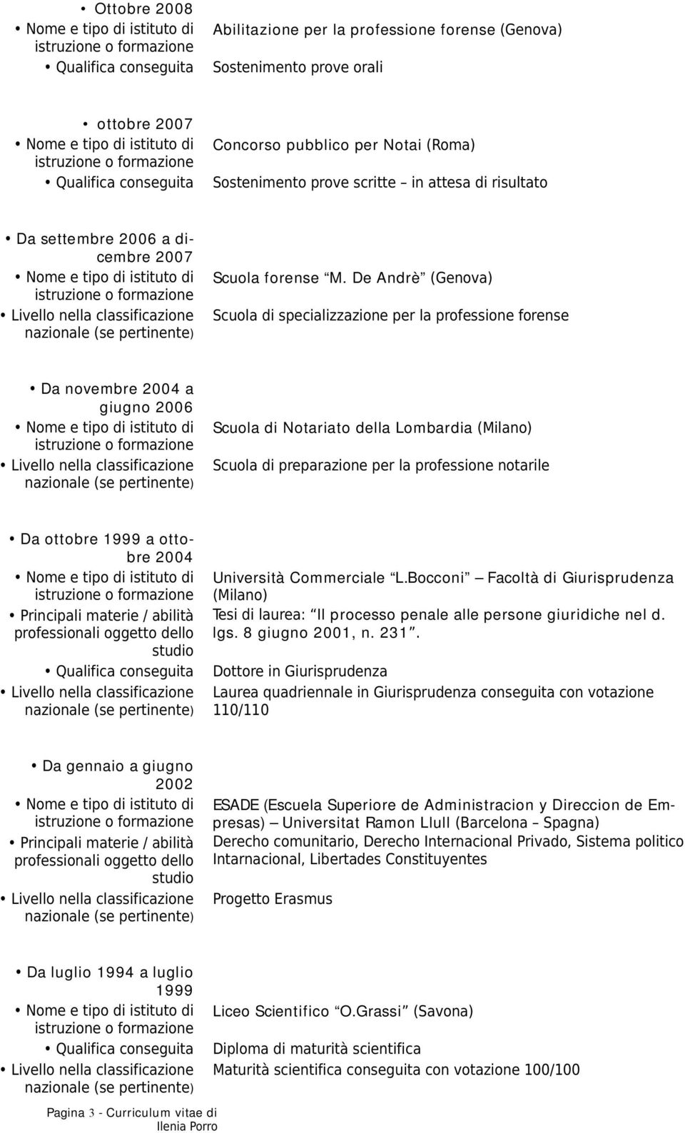 De Andrè (Genova) Scuola di specializzazione per la professione forense Da novembre 2004 a giugno 2006 Scuola di Notariato della Lombardia (Milano) Scuola di preparazione per la professione notarile