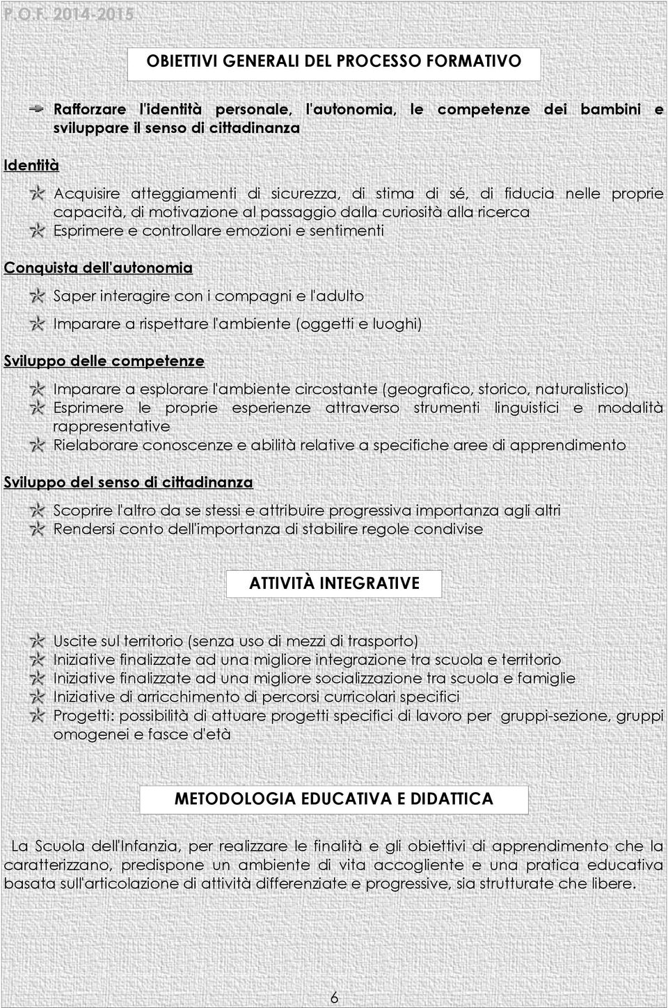 i compagni e l'adulto Imparare a rispettare l'ambiente (oggetti e luoghi) Sviluppo delle competenze Imparare a esplorare l'ambiente circostante (geografico, storico, naturalistico) Esprimere le