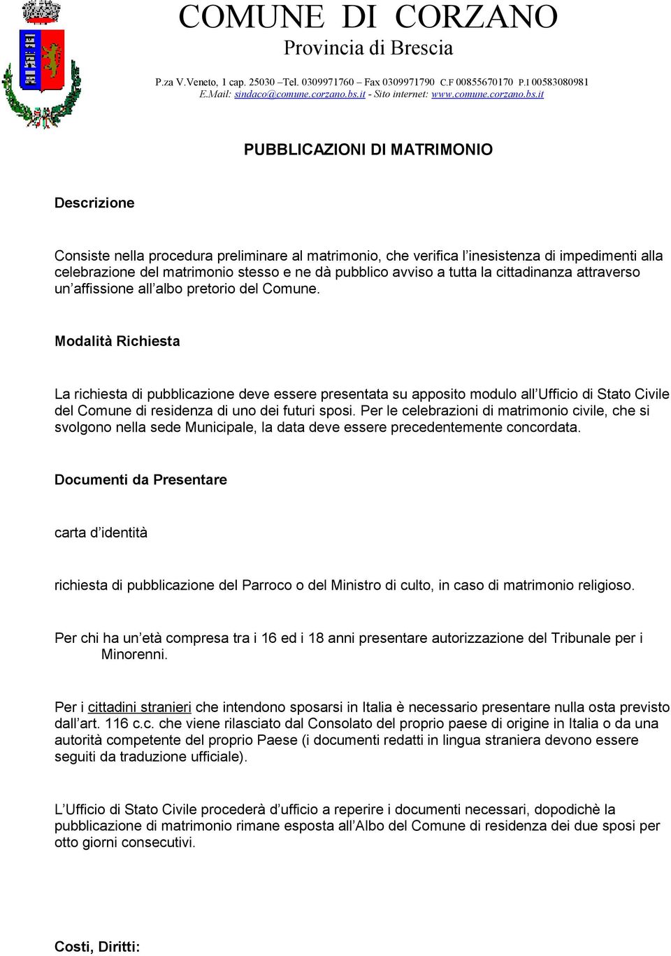 Modalità Richiesta La richiesta di pubblicazione deve essere presentata su apposito modulo all Ufficio di Stato Civile del Comune di residenza di uno dei futuri sposi.