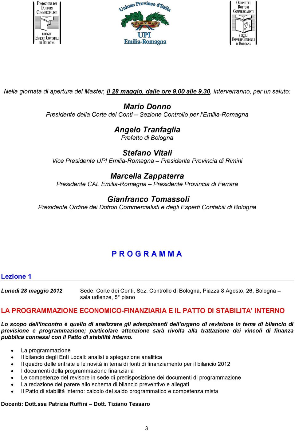 Emilia-Romagna Presidente Provincia di Rimini Marcella Zappaterra Presidente CAL Emilia-Romagna Presidente Provincia di Ferrara Gianfranco Tomassoli Presidente Ordine dei Dottori Commercialisti e