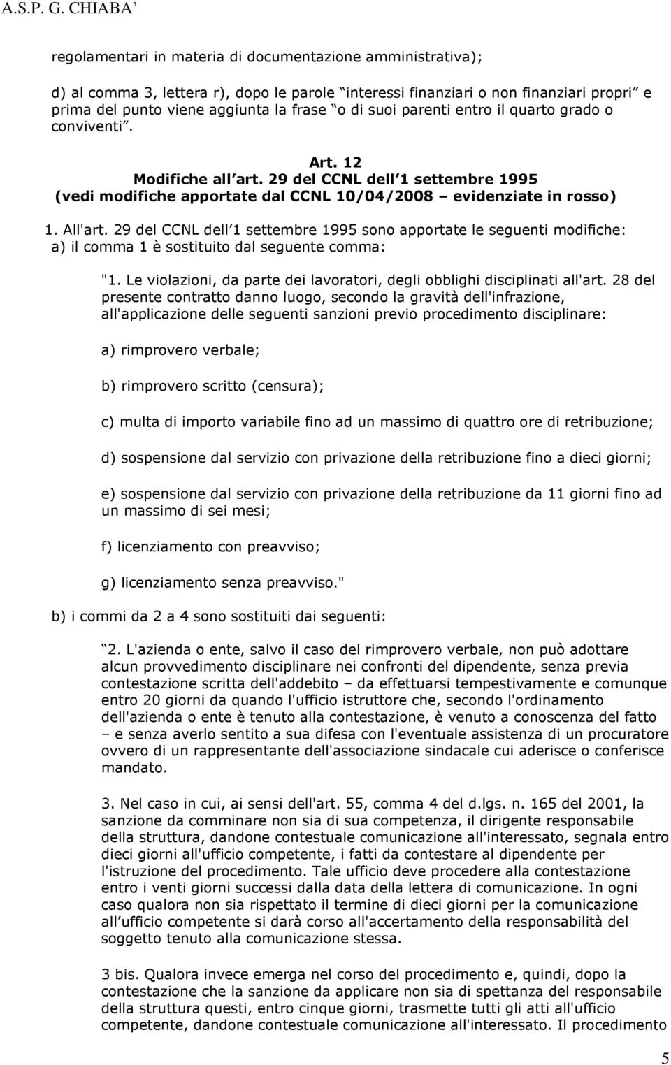 29 del CCNL dell 1 settembre 1995 sono apportate le seguenti modifiche: a) il comma 1 è sostituito dal seguente comma: "1. Le violazioni, da parte dei lavoratori, degli obblighi disciplinati all'art.