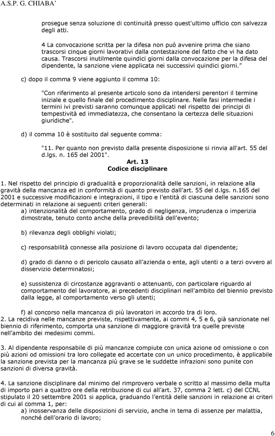 Trascorsi inutilmente quindici giorni dalla convocazione per la difesa del dipendente, la sanzione viene applicata nei successivi quindici giorni.