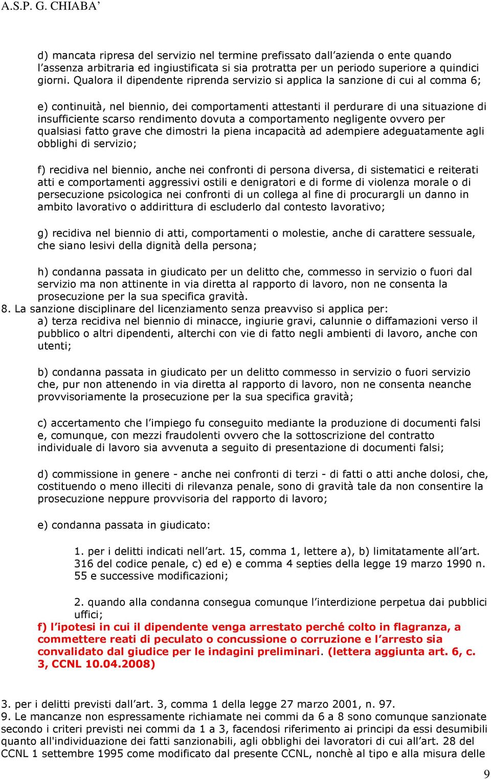 rendimento dovuta a comportamento negligente ovvero per qualsiasi fatto grave che dimostri la piena incapacità ad adempiere adeguatamente agli obblighi di servizio; f) recidiva nel biennio, anche nei