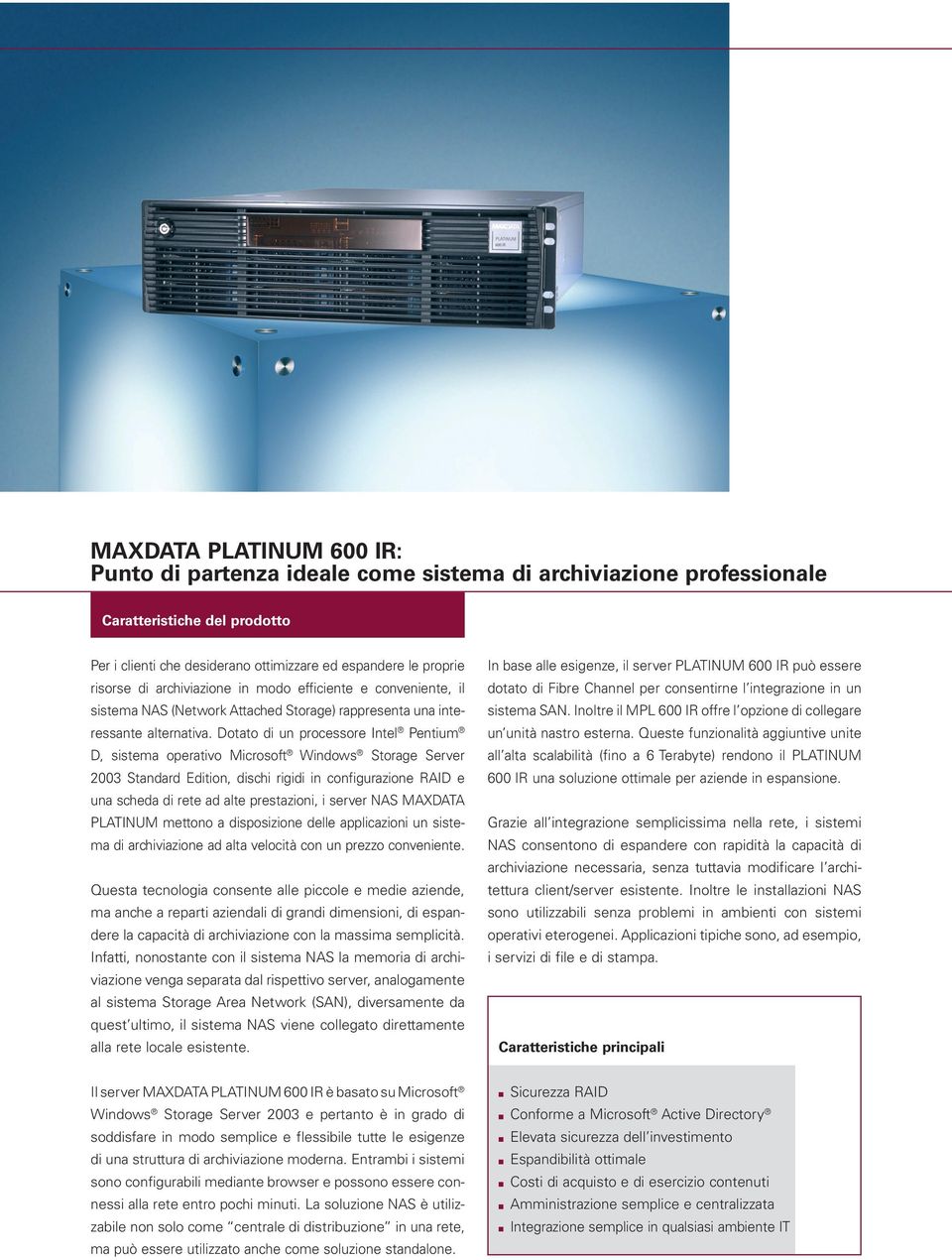 Dotato di un processore Intel Pentium D, sistema operativo Microsoft Windows Storage Server 2003 Standard Edition, dischi rigidi in configurazione RAID e una scheda di rete ad alte prestazioni, i