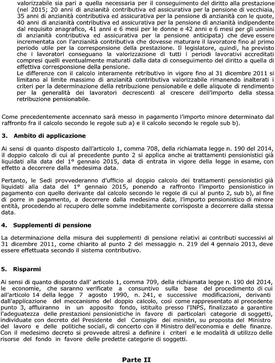 41 anni e 6 mesi per le donne e 42 anni e 6 mesi per gli uomini di anzianità contributiva ed assicurativa per la pensione anticipata) che deve essere incrementata con l'anzianità contributiva che