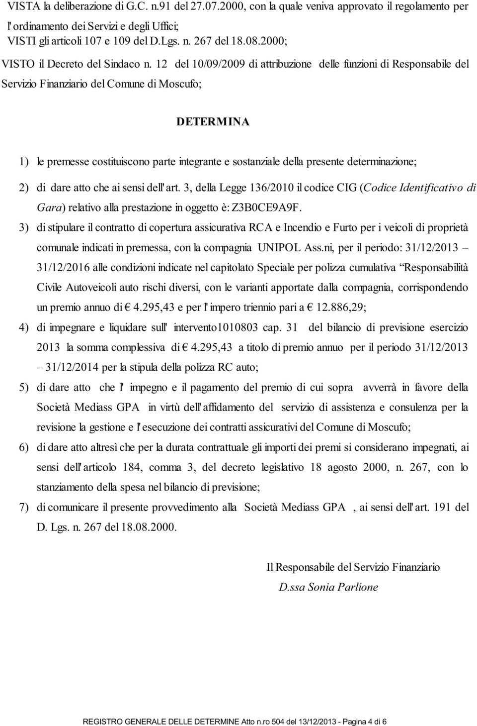 12 del 10/09/2009 di attribuzione delle funzioni di Responsabile del Servizio Finanziario del Comune di Moscufo; DETERMINA 1) le premesse costituiscono parte integrante e sostanziale della presente