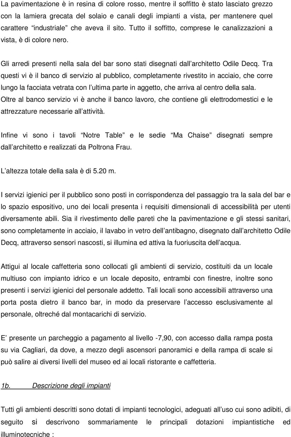 Tra questi vi è il banco di servizio al pubblico, completamente rivestito in acciaio, che corre lungo la facciata vetrata con l ultima parte in aggetto, che arriva al centro della sala.