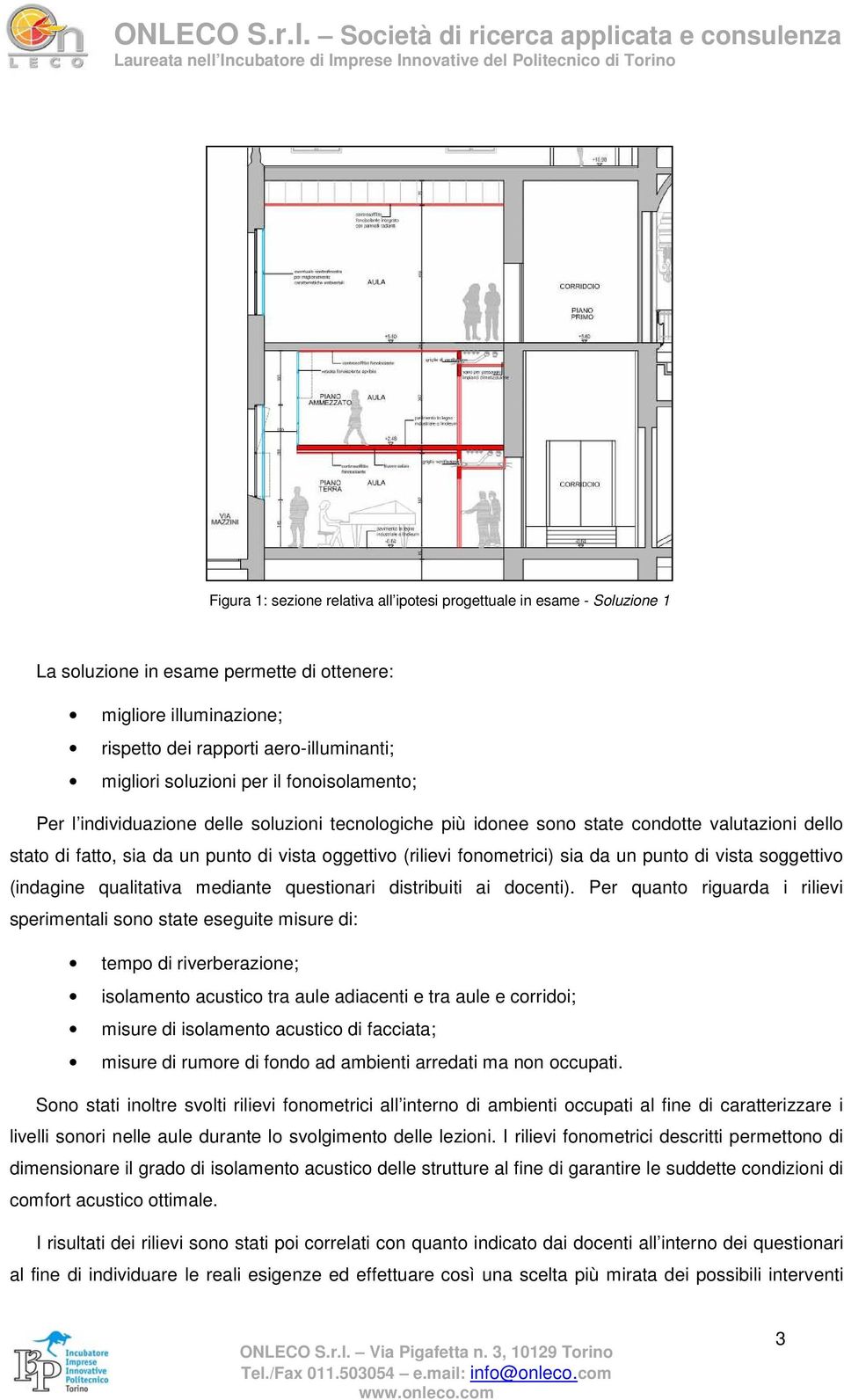 soluzione in esame permette di ottenere: migliore illuminazione; rispetto dei rapporti aero-illuminanti; migliori soluzioni per il fonoisolamento; Per l individuazione delle soluzioni tecnologiche