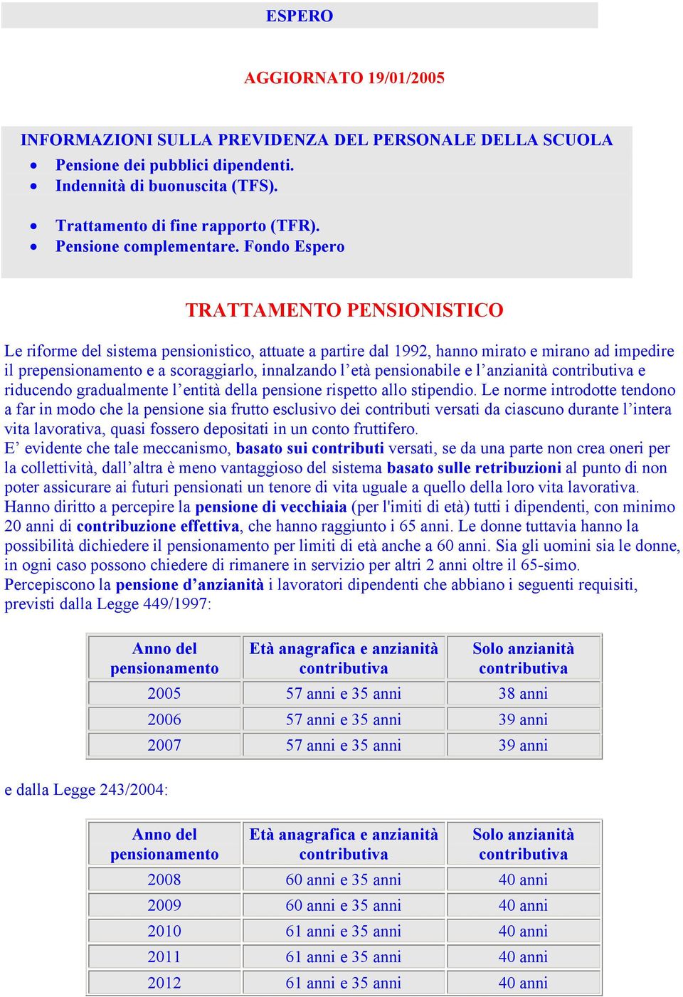 Fondo Espero TRATTAMENTO PENONISTICO Le riforme del sistema pensionistico, attuate a partire dal 1992, hanno mirato e mirano ad impedire il prepensionamento e a scoraggiarlo, innalzando l età