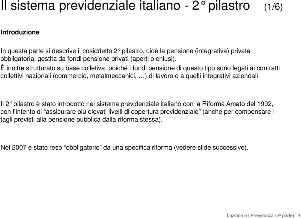 È inoltre strutturato su base colletiva, poiché i fondi pensione di questo tipo sono legati ai contratti collettivi nazionali (commercio, metalmeccanici, ) di lavoro o a quelli integrativi aziendali