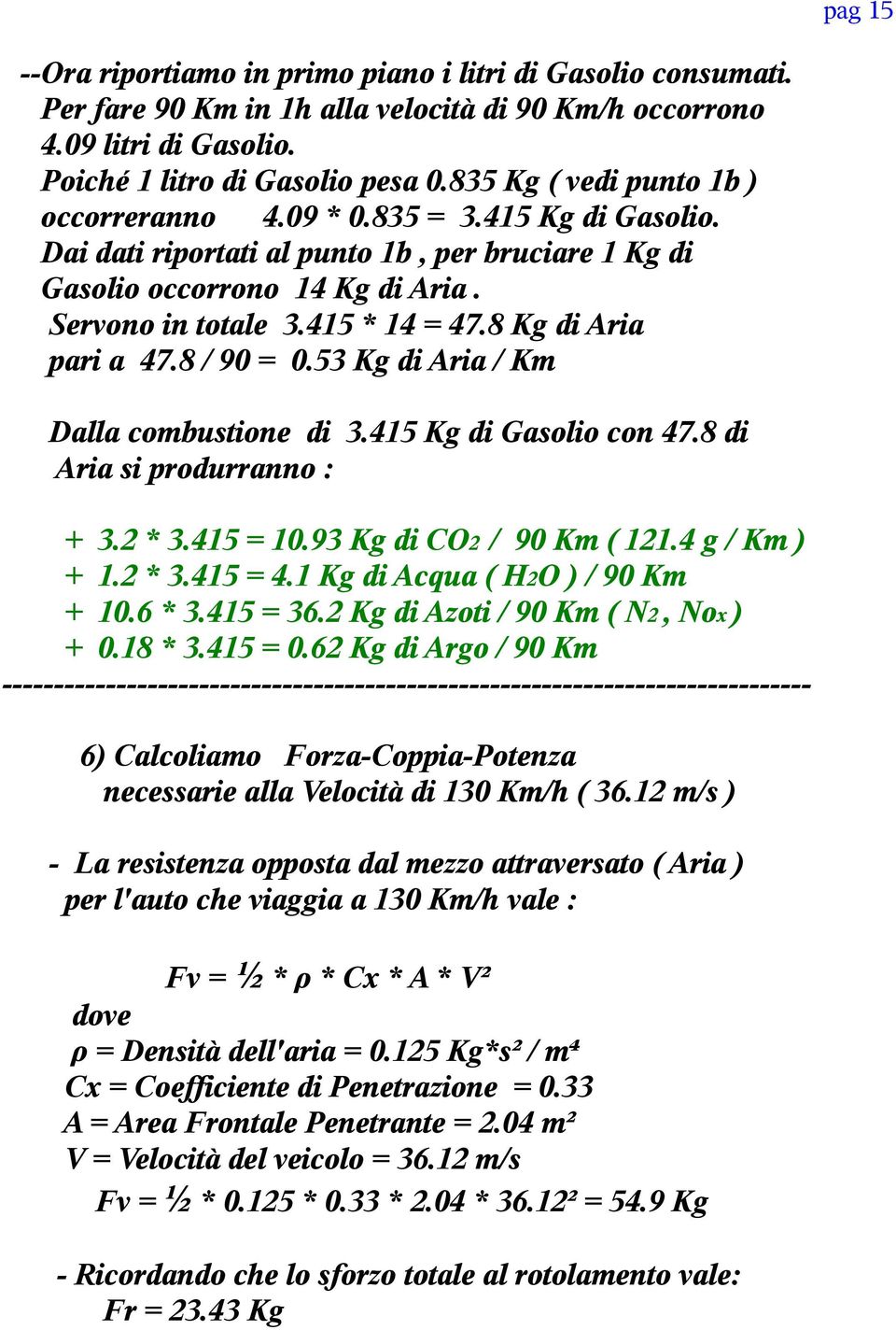 8 Kg di Aria pari a 47.8 / 90 = 0.53 Kg di Aria / Km Dalla combustione di 3.415 Kg di Gasolio con 47.8 di Aria si produrranno : + 3.2 * 3.415 = 10.93 Kg di CO2 / 90 Km ( 121.4 g / Km ) + 1.2 * 3.415 = 4.