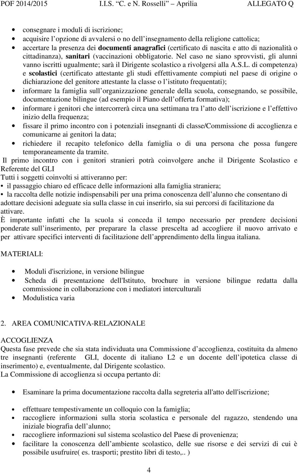 di competenza) e scolastici (certificato attestante gli studi effettivamente compiuti nel paese di origine o dichiarazione del genitore attestante la classe o l istituto frequentati); informare la