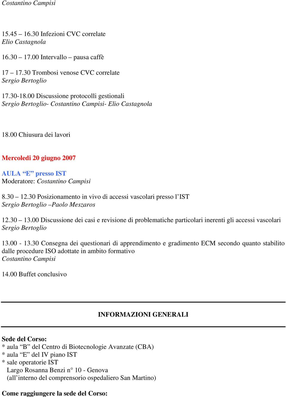 30 Posizionamento in vivo di accessi vascolari presso l IST Paolo Meszaros 12.30 13.00 Discussione dei casi e revisione di problematiche particolari inerenti gli accessi vascolari 13.00-13.