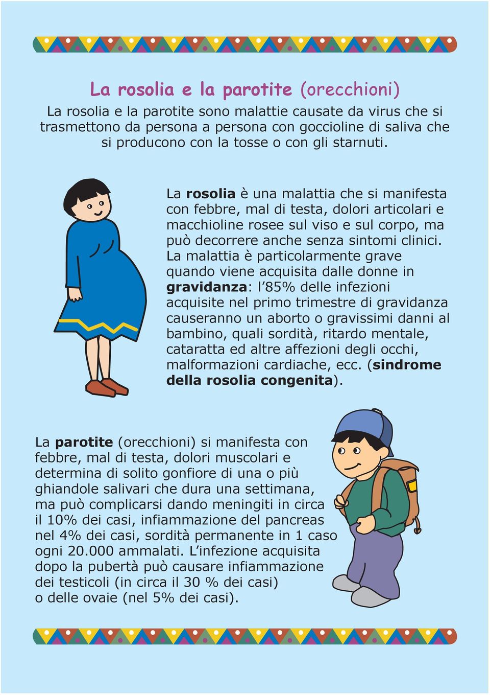 La malattia è particolarmente grave quando viene acquisita dalle donne in gravidanza: l 85% delle infezioni acquisite nel primo trimestre di gravidanza causeranno un aborto o gravissimi danni al