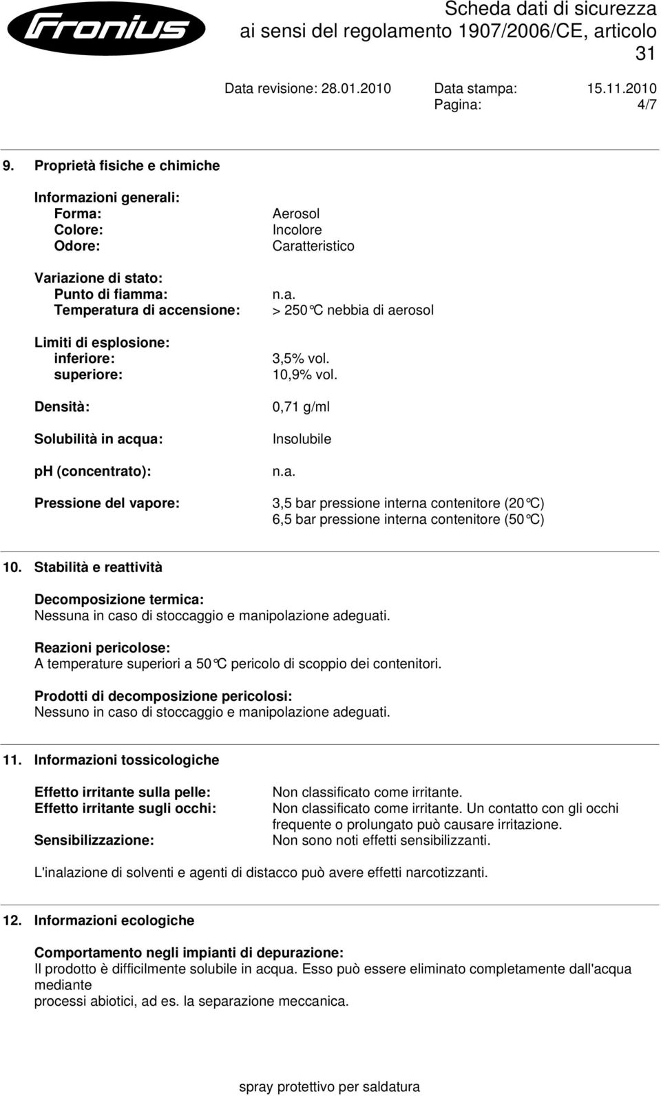 Solubilità in acqua: ph (concentrato): Pressione del vapore: Aerosol Incolore Caratteristico n.a. > 250 C nebbia di aerosol 3,5% vol. 10,9% vol. 0,71 g/ml Insolubile n.a. 3,5 bar pressione interna contenitore (20 C) 6,5 bar pressione interna contenitore (50 C) 10.