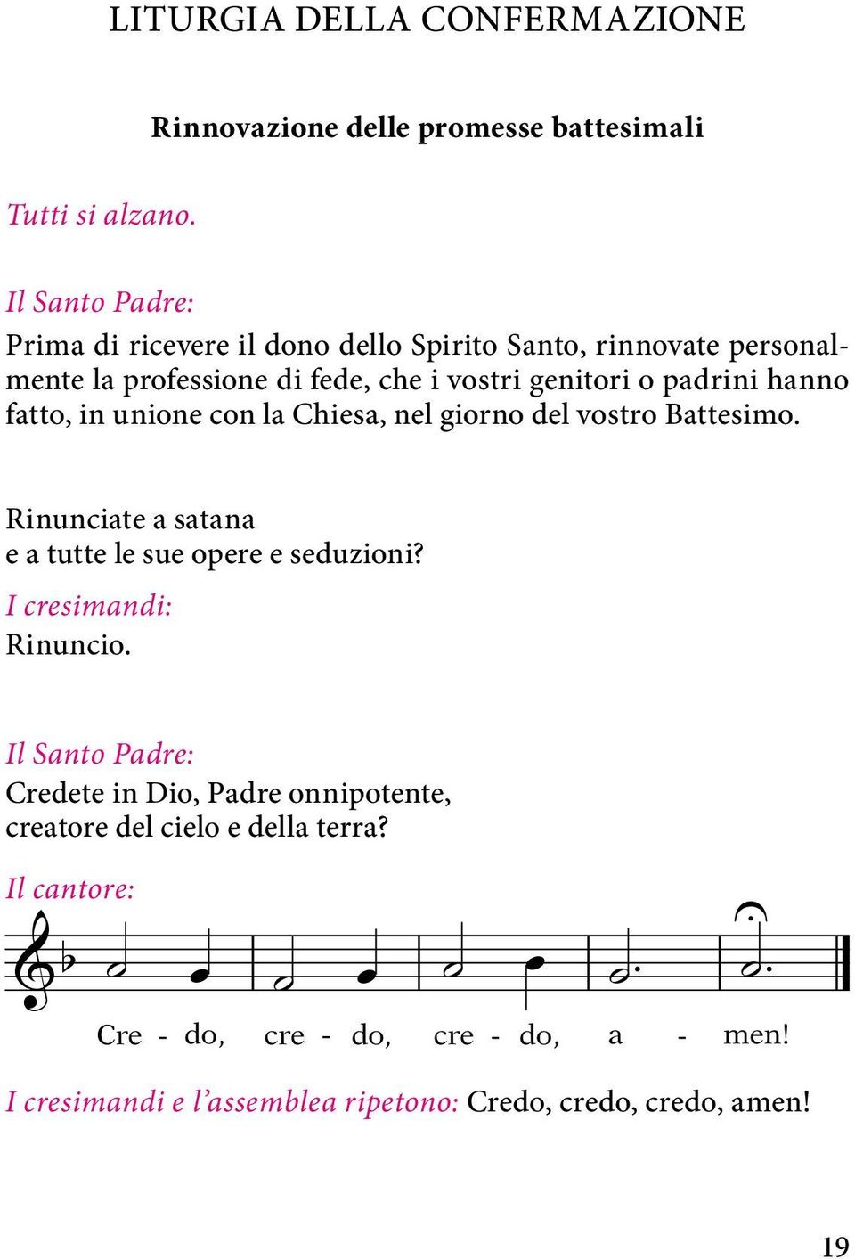 fatto, in unione con la Chiesa, nel giorno del vostro Battesimo. Rinunciate a satana e a tutte le sue opere e seduzioni?