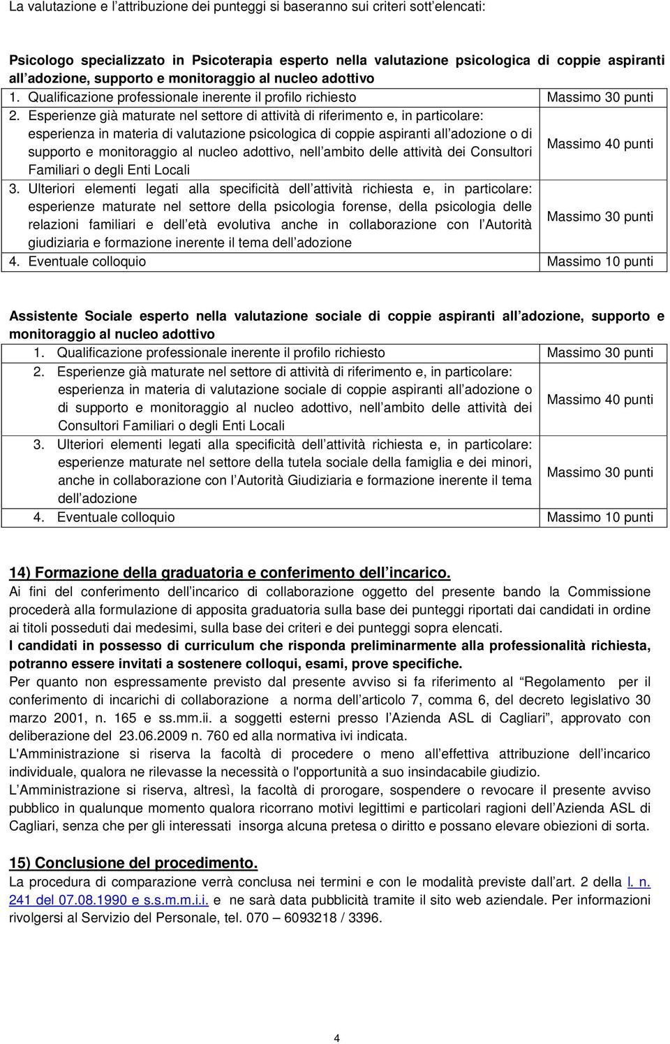 Esperienze già maturate nel settore di attività di riferimento e, in particolare: esperienza in materia di valutazione psicologica di coppie aspiranti all adozione o di Massimo 40 punti supporto e