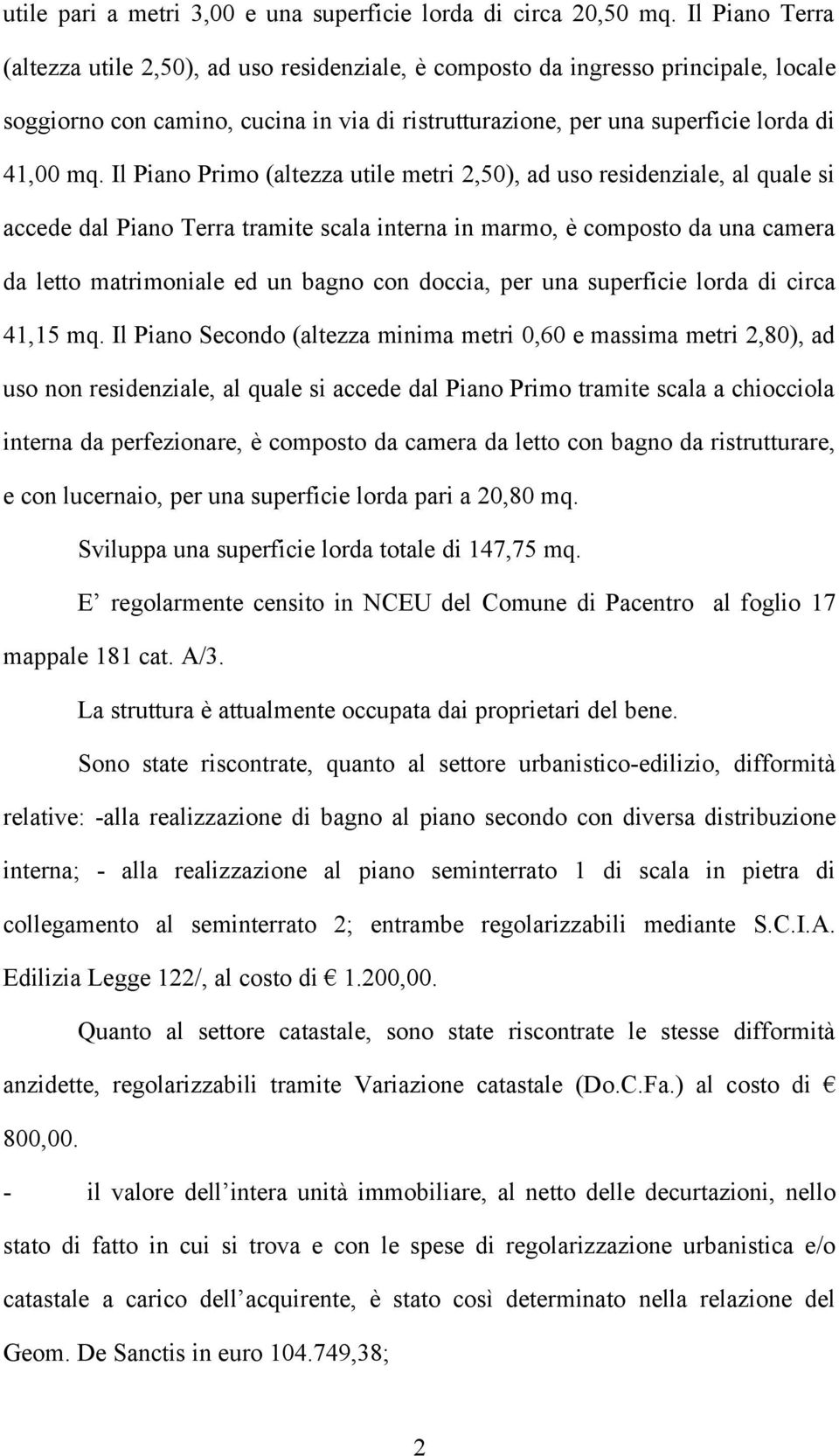 Il Piano Primo (altezza utile metri 2,50), ad uso residenziale, al quale si accede dal Piano Terra tramite scala interna in marmo, è composto da una camera da letto matrimoniale ed un bagno con