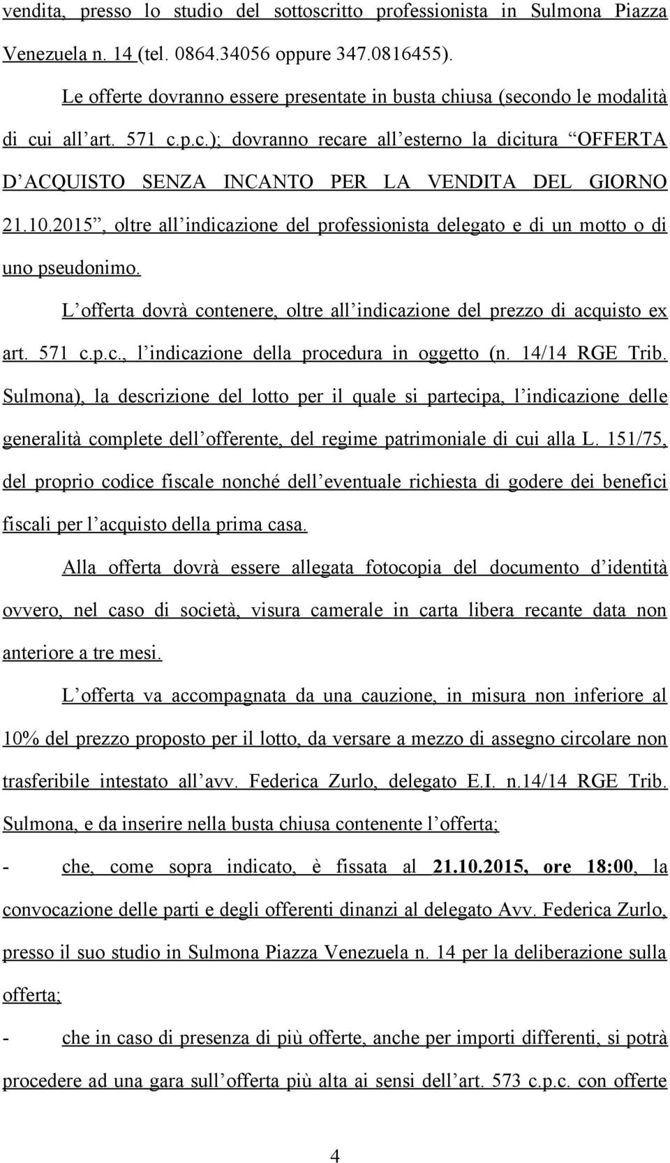 10.2015, oltre all indicazione del professionista delegato e di un motto o di uno pseudonimo. L offerta dovrà contenere, oltre all indicazione del prezzo di acquisto ex art. 571 c.p.c., l indicazione della procedura in oggetto (n.