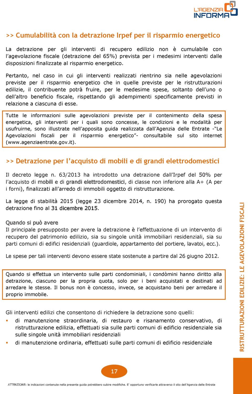 Pertanto, nel caso in cui gli interventi realizzati rientrino sia nelle agevolazioni previste per il risparmio energetico che in quelle previste per le ristrutturazioni edilizie, il contribuente gli