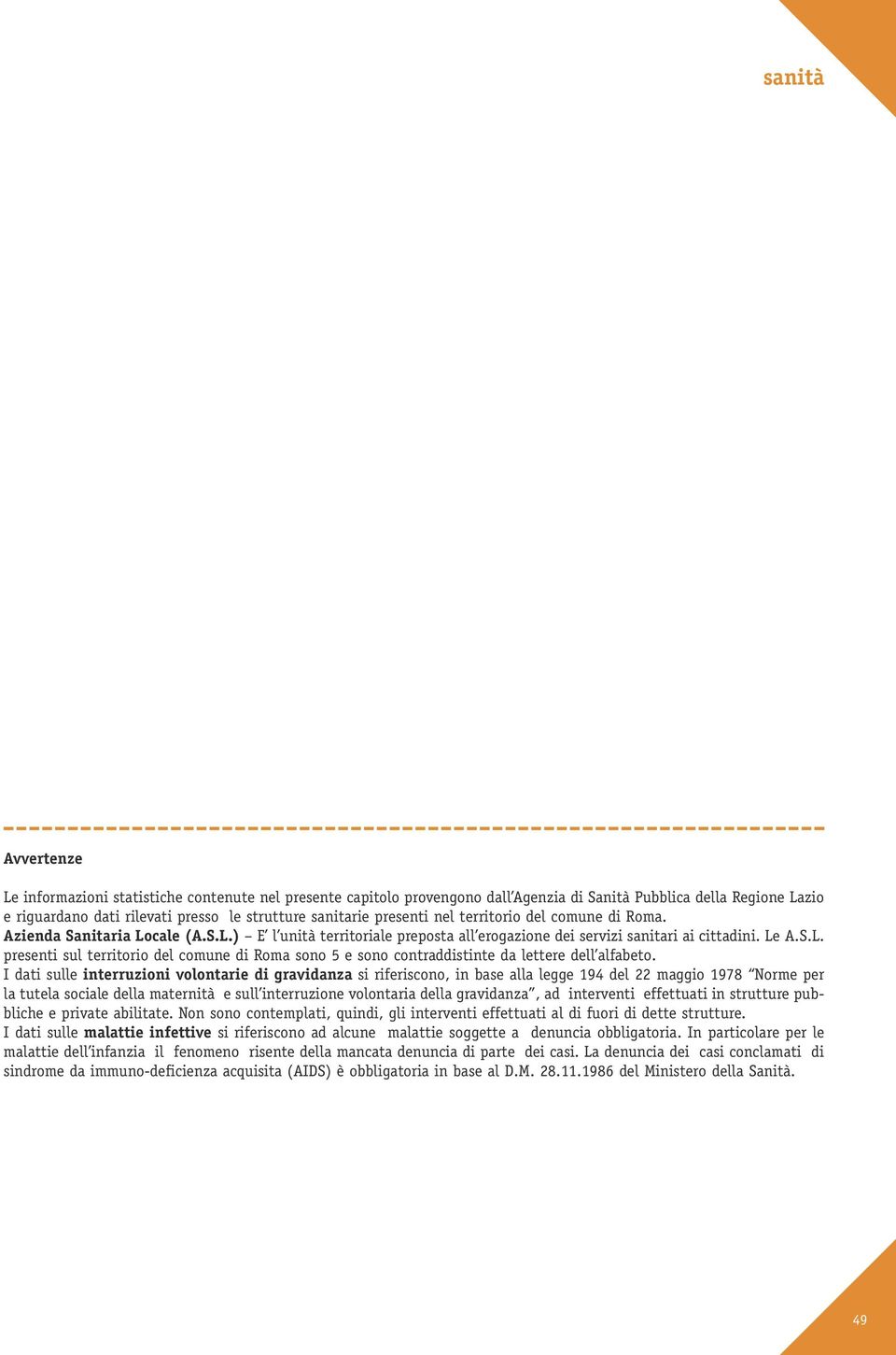 I dati sulle interruzioni volontarie di gravidanza si riferiscono, in base alla legge 194 del 22 maggio 1978 Norme per la tutela sociale della maternità e sull interruzione volontaria della