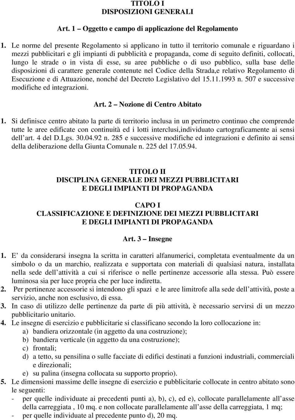 le strade o in vista di esse, su aree pubbliche o di uso pubblico, sulla base delle disposizioni di carattere generale contenute nel Codice della Strada,e relativo Regolamento di Esecuzione e di