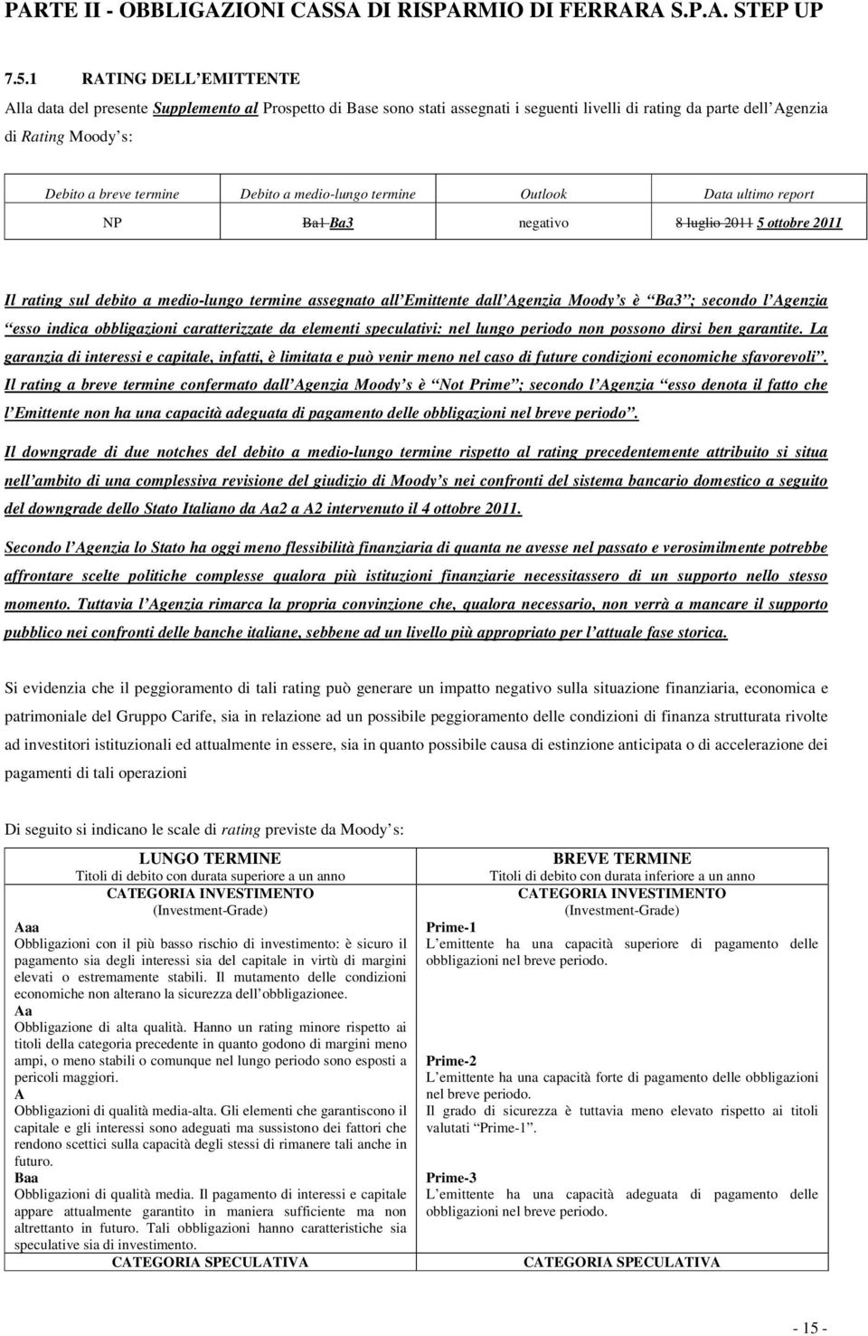 Debito a medio-lungo termine Outlook Data ultimo report NP Ba1 Ba3 negativo 8 luglio 2011 5 ottobre 2011 Il rating sul debito a medio-lungo termine assegnato all Emittente dall Agenzia Moody s è Ba3