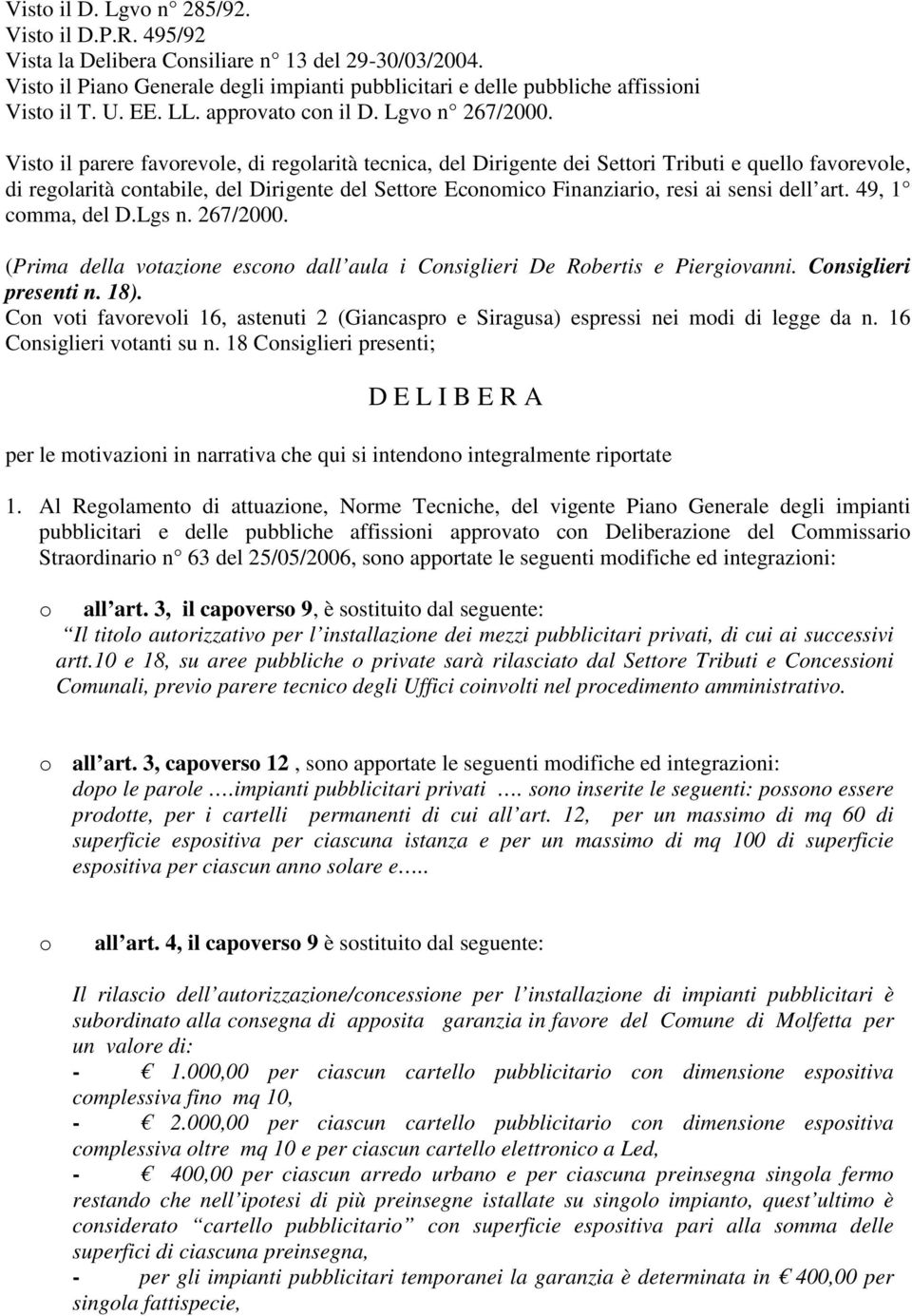 Visto il parere favorevole, di regolarità tecnica, del Dirigente dei Settori Tributi e quello favorevole, di regolarità contabile, del Dirigente del Settore Economico Finanziario, resi ai sensi dell