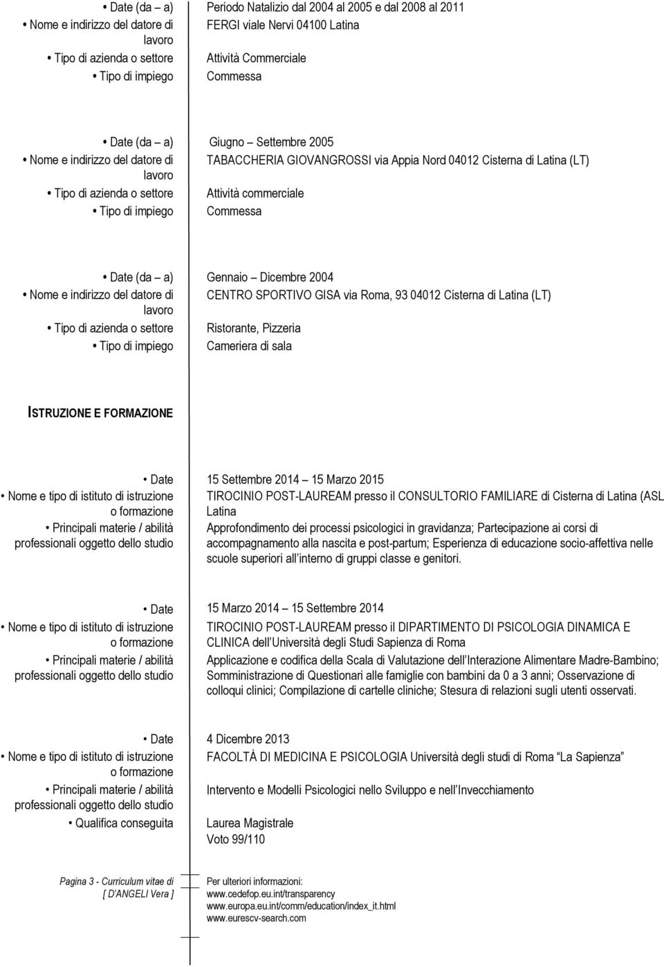 Latina (LT) Tipo di azienda o settore Ristorante, Pizzeria Cameriera di sala ISTRUZIONE E FORMAZIONE Date Nome e tipo di istituto di istruzione Principali materie / abilità 15 Settembre 2014 15 Marzo