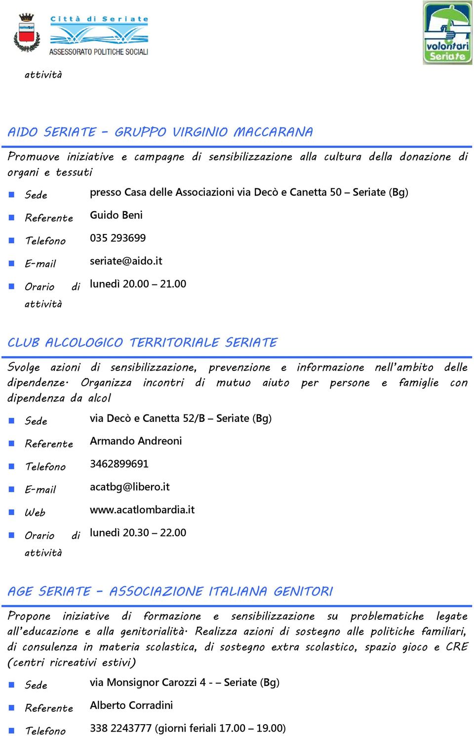 Organizza incontri di mutuo aiuto per persone e famiglie con dipendenza da alcol via Decò e Canetta 52/B Seriate (Bg) Referente Armando Andreoni Telefono 3462899691 acatbg@libero.it www.acatlombardia.