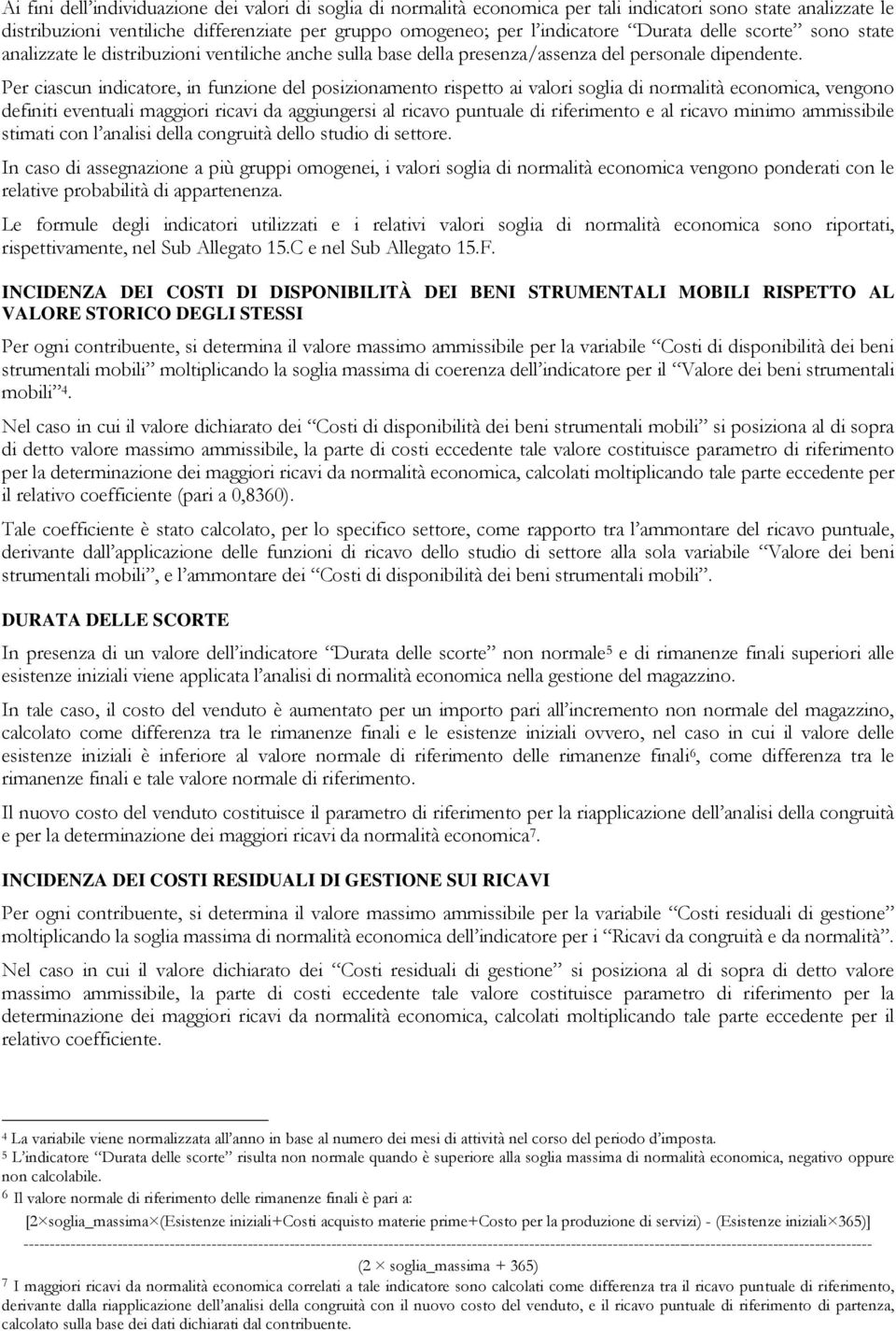 Per ciascun indicatore, in funzione del posizionamento rispetto ai valori soglia di normalità economica, vengono definiti eventuali maggiori ricavi da aggiungersi al ricavo puntuale di riferimento e