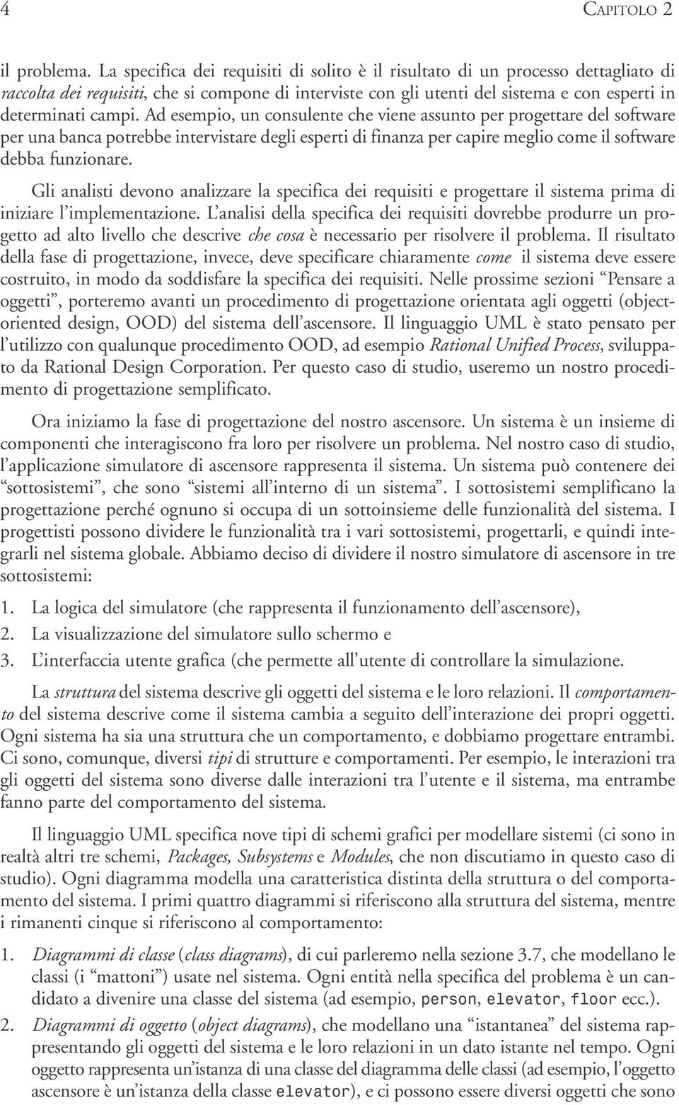 Ad esempio, un consulente che viene assunto per progettare del software per una banca potrebbe intervistare degli esperti di finanza per capire meglio come il software debba funzionare.