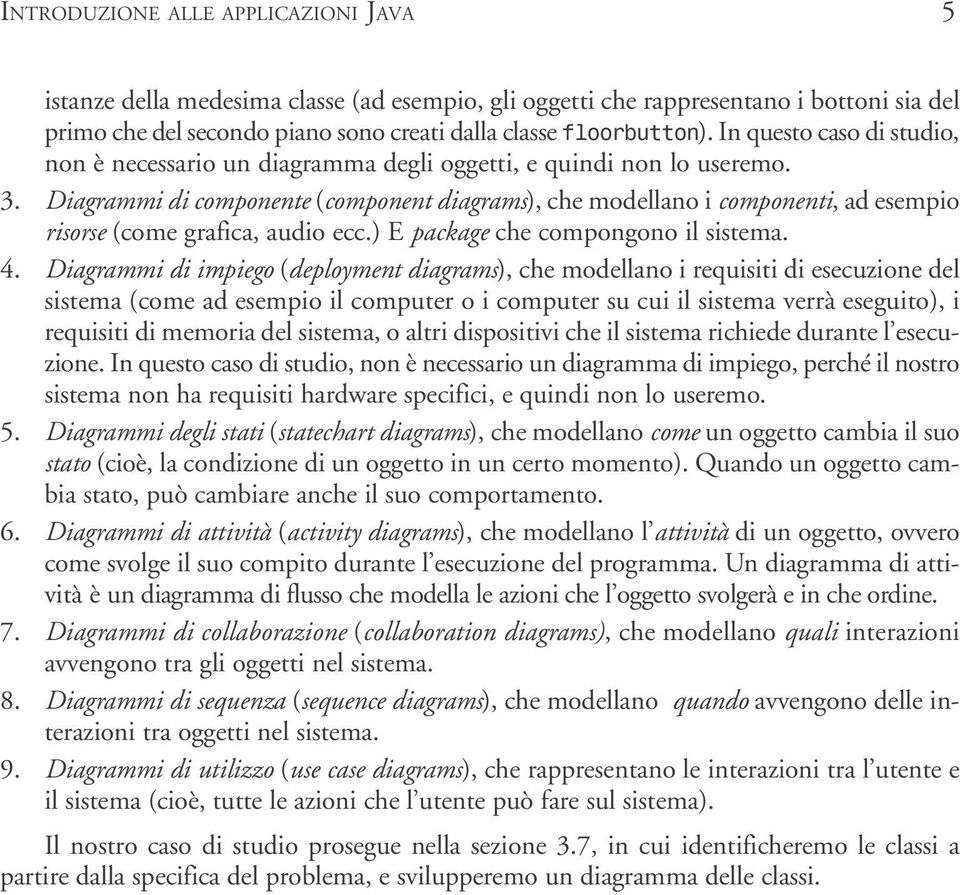 Diagrammi di componente (component diagrams), che modellano i componenti, ad esempio risorse (come grafica, audio ecc.) E package che compongono il sistema. 4.