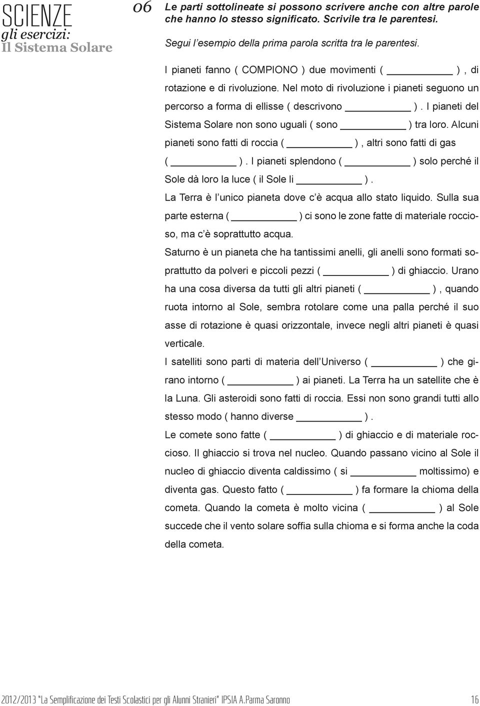 Nel moto di rivoluzione i pianeti seguono un percorso a forma di ellisse ( descrivono ). I pianeti del Sistema Solare non sono uguali ( sono ) tra loro.