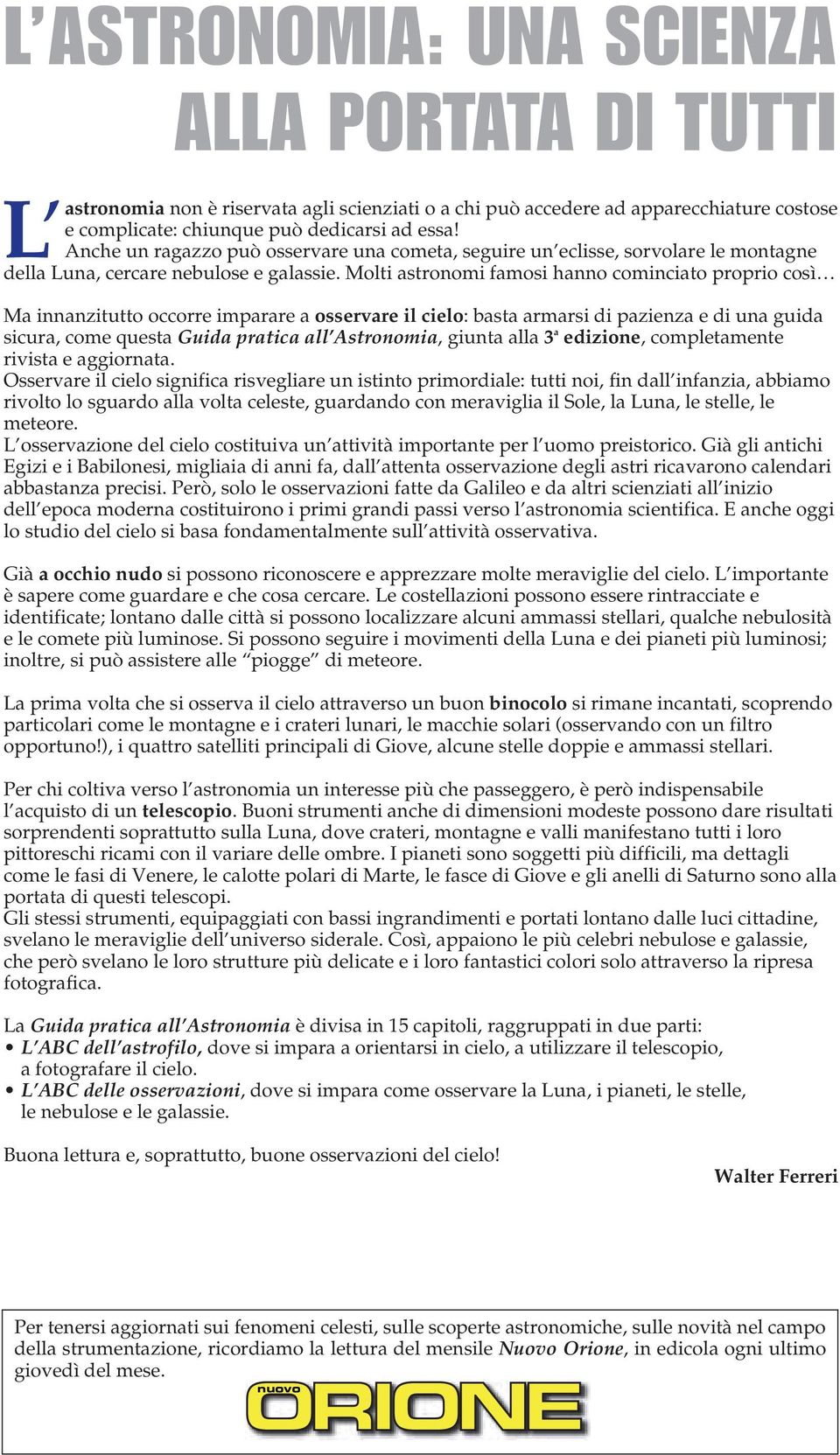 Molti astronomi famosi hanno cominciato proprio così Ma innanzitutto occorre imparare a osservare il cielo: basta armarsi di pazienza e di una guida sicura, come questa Guida pratica all Astronomia,