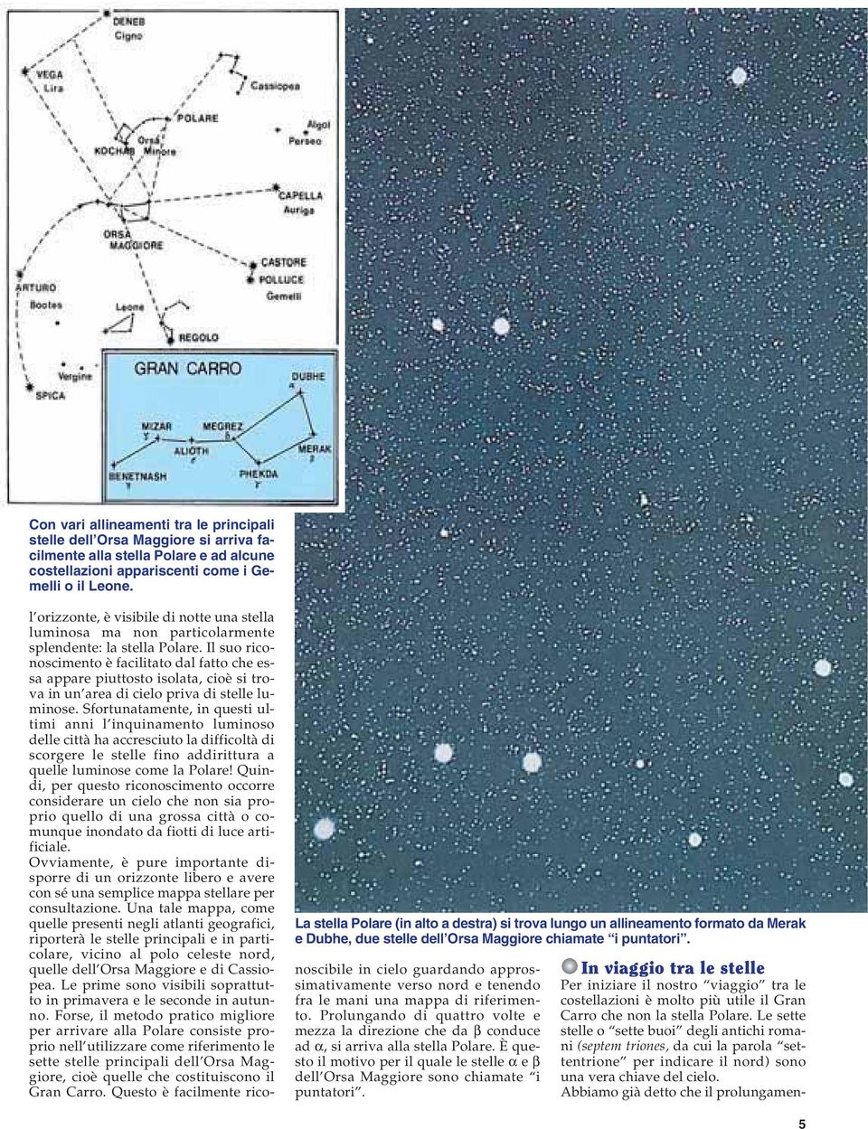 l orizzonte, è visibile di notte una stella luminosa ma non particolarmente splendente: la stella Polare.