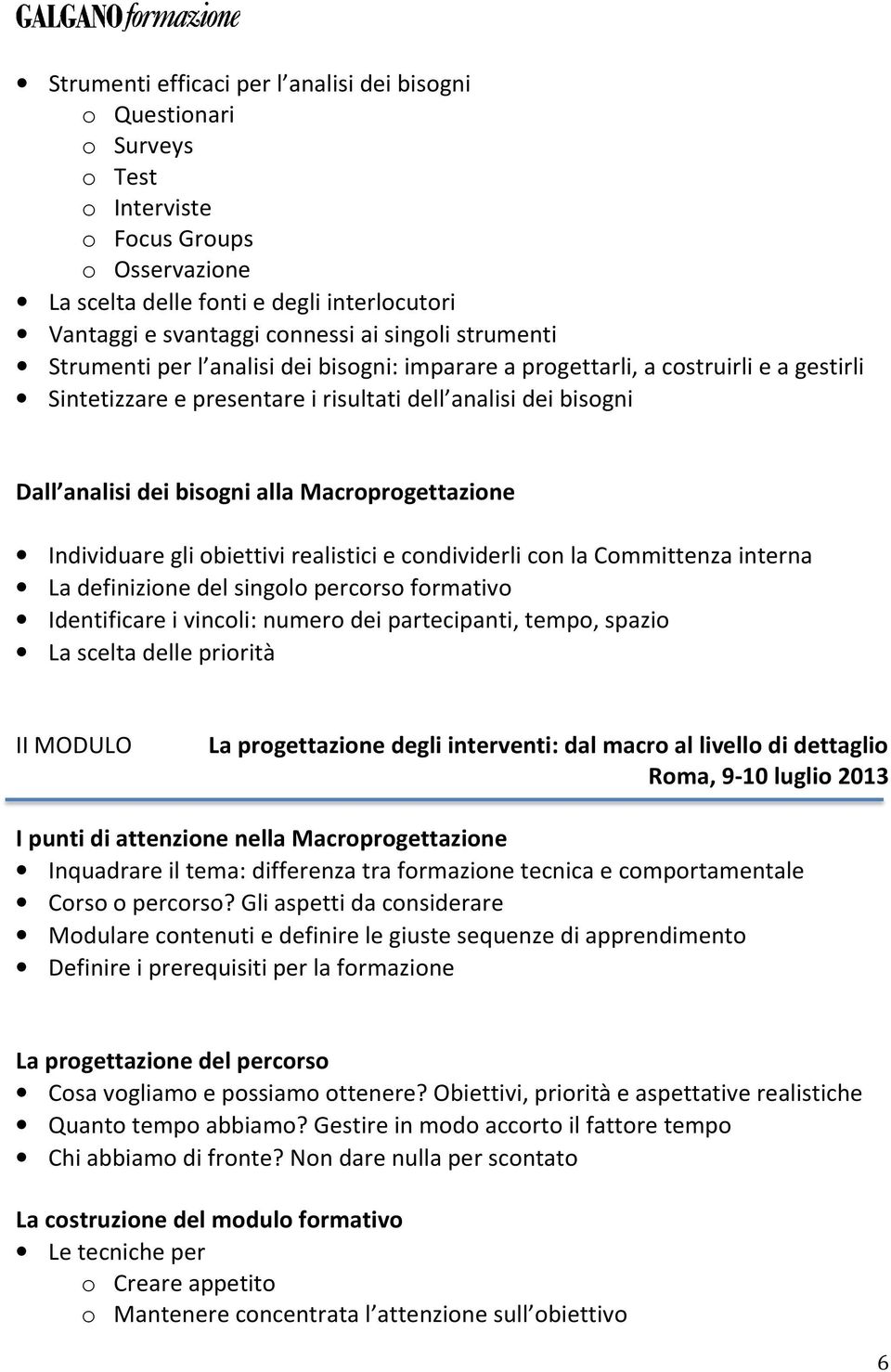 Macroprogettazione Individuare gli obiettivi realistici e condividerli con la Committenza interna La definizione del singolo percorso formativo Identificare i vincoli: numero dei partecipanti, tempo,