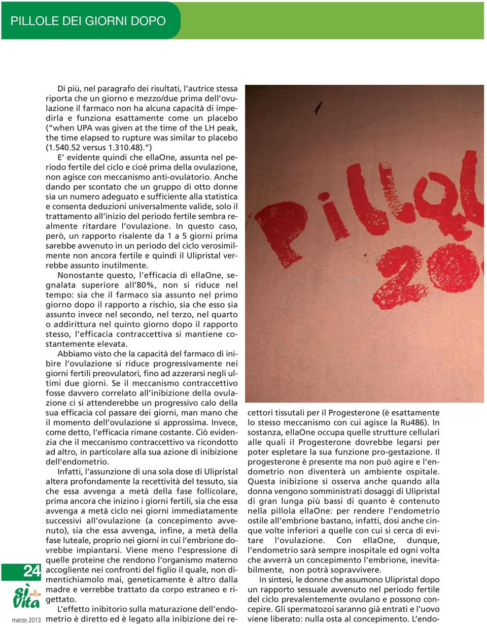 ) E evidente quindi che ellaone, assunta nel periodo fertile del ciclo e cioè prima della ovulazione, non agisce con meccanismo anti-ovulatorio.