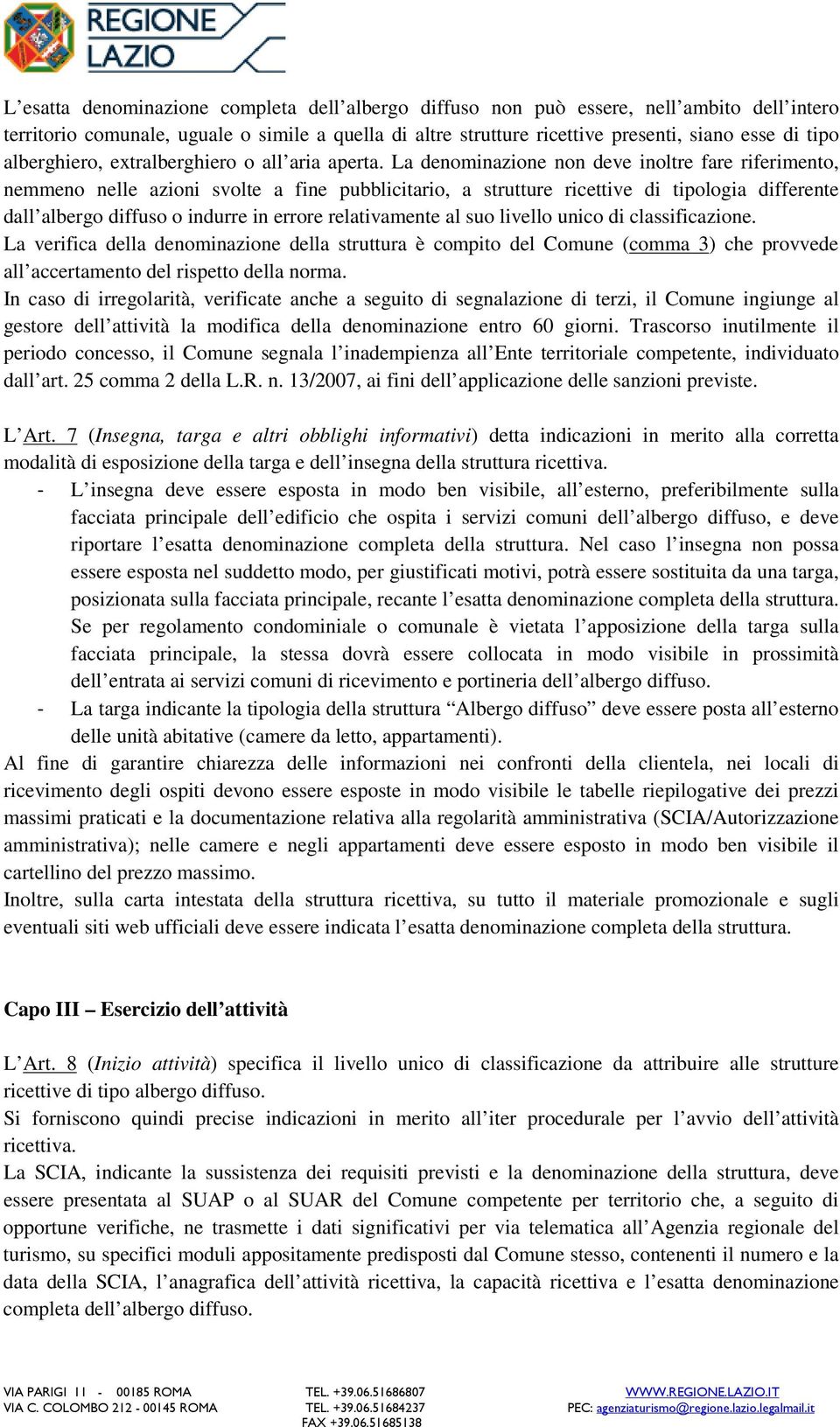 La denominazione non deve inoltre fare riferimento, nemmeno nelle azioni svolte a fine pubblicitario, a strutture ricettive di tipologia differente dall albergo diffuso o indurre in errore