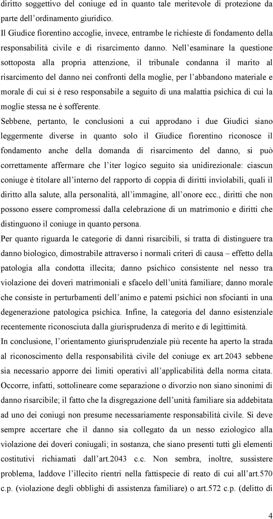 Nell esaminare la questione sottoposta alla propria attenzione, il tribunale condanna il marito al risarcimento del danno nei confronti della moglie, per l abbandono materiale e morale di cui si è